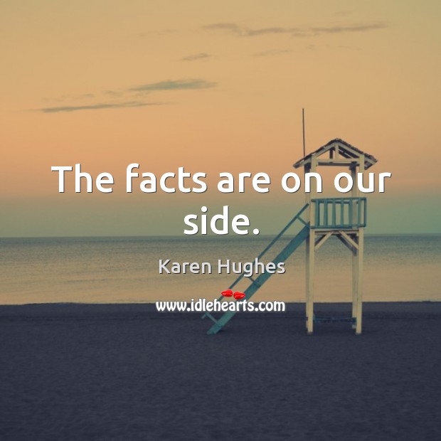 The facts are on our side. Karen Hughes Picture Quote
