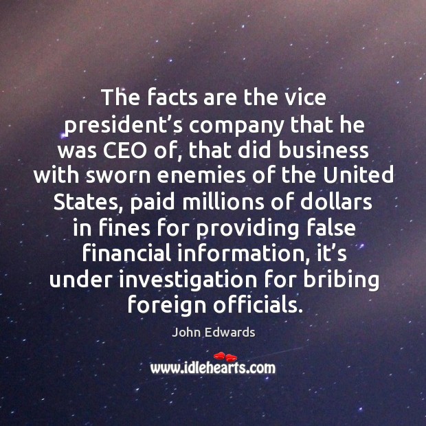 The facts are the vice president’s company that he was ceo of, that did business with sworn John Edwards Picture Quote