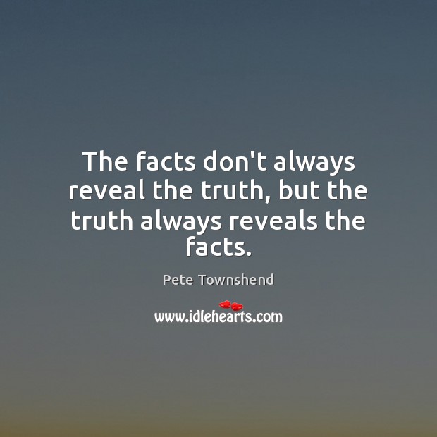 The facts don’t always reveal the truth, but the truth always reveals the facts. Pete Townshend Picture Quote