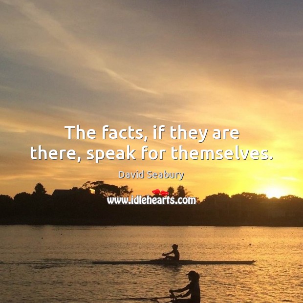 The facts, if they are there, speak for themselves. David Seabury Picture Quote