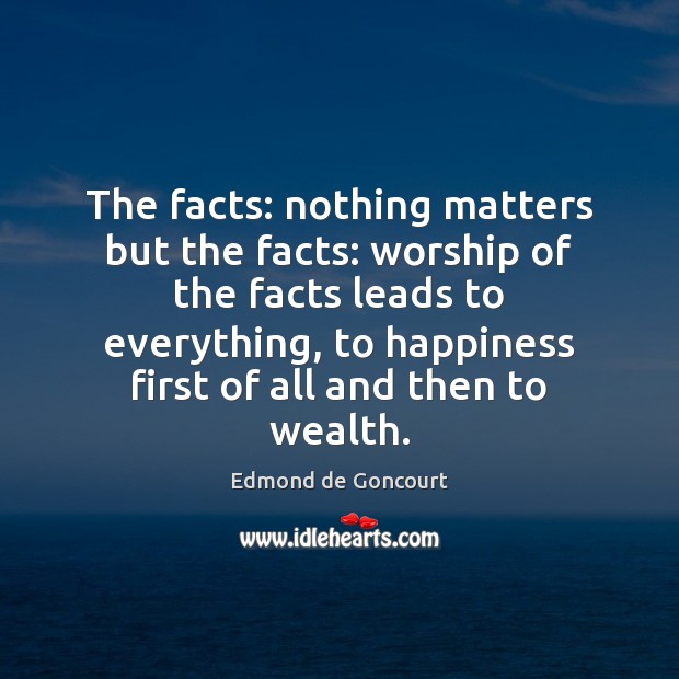 The facts: nothing matters but the facts: worship of the facts leads Edmond de Goncourt Picture Quote