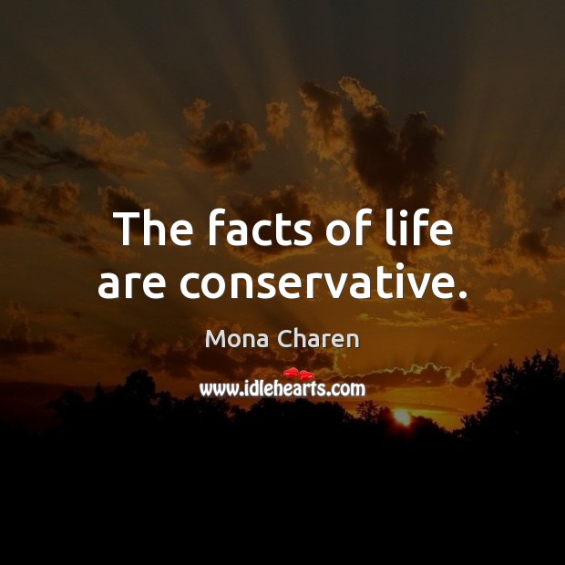 The facts of life are conservative. Mona Charen Picture Quote