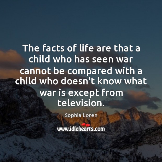 The facts of life are that a child who has seen war Sophia Loren Picture Quote