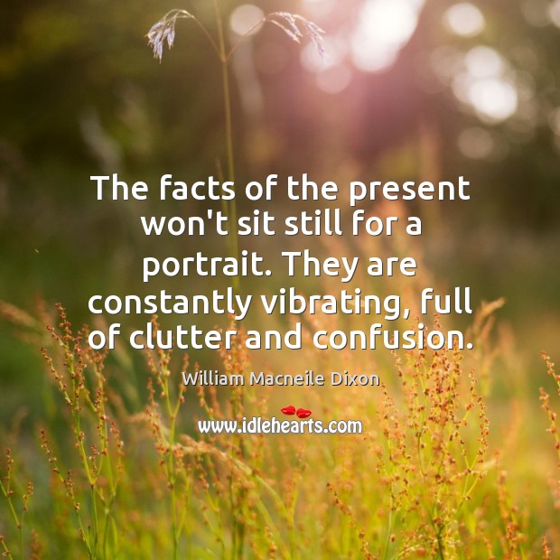 The facts of the present won’t sit still for a portrait. They William Macneile Dixon Picture Quote