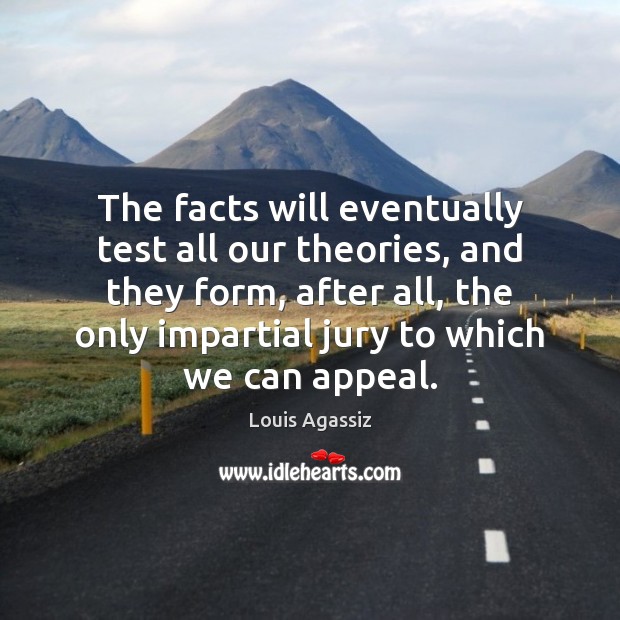 The facts will eventually test all our theories, and they form, after Louis Agassiz Picture Quote