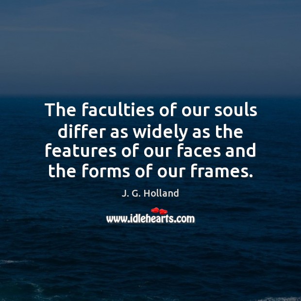 The faculties of our souls differ as widely as the features of J. G. Holland Picture Quote