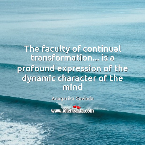 The faculty of continual transformation… is a profound expression of the dynamic Anagarika Govinda Picture Quote