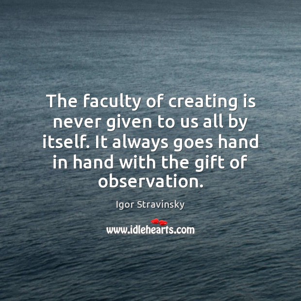 The faculty of creating is never given to us all by itself. Igor Stravinsky Picture Quote