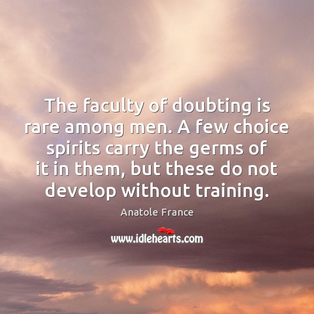 The faculty of doubting is rare among men. A few choice spirits Anatole France Picture Quote