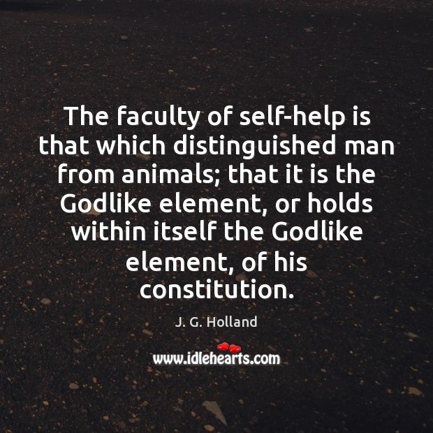 The faculty of self-help is that which distinguished man from animals; that J. G. Holland Picture Quote
