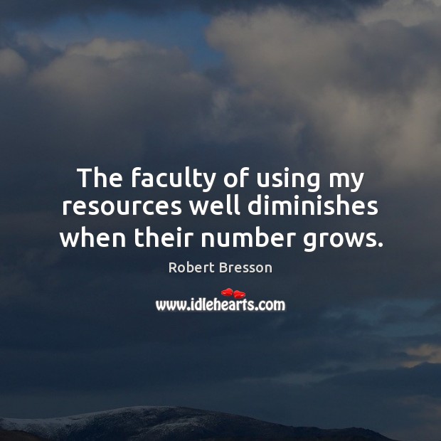 The faculty of using my resources well diminishes when their number grows. Robert Bresson Picture Quote