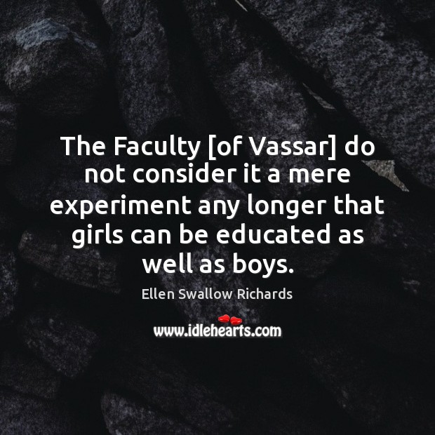 The Faculty [of Vassar] do not consider it a mere experiment any Ellen Swallow Richards Picture Quote