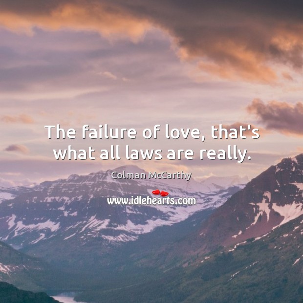 The failure of love, that’s what all laws are really. Colman McCarthy Picture Quote