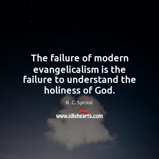 The failure of modern evangelicalism is the failure to understand the holiness of God. R. C. Sproul Picture Quote