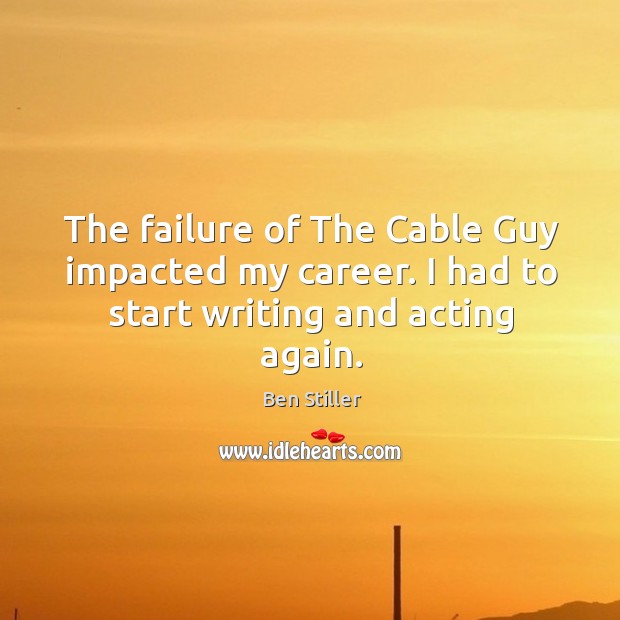 The failure of the cable guy impacted my career. I had to start writing and acting again. Ben Stiller Picture Quote