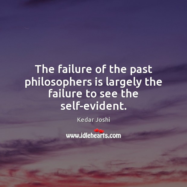 The failure of the past philosophers is largely the failure to see the self-evident. Kedar Joshi Picture Quote