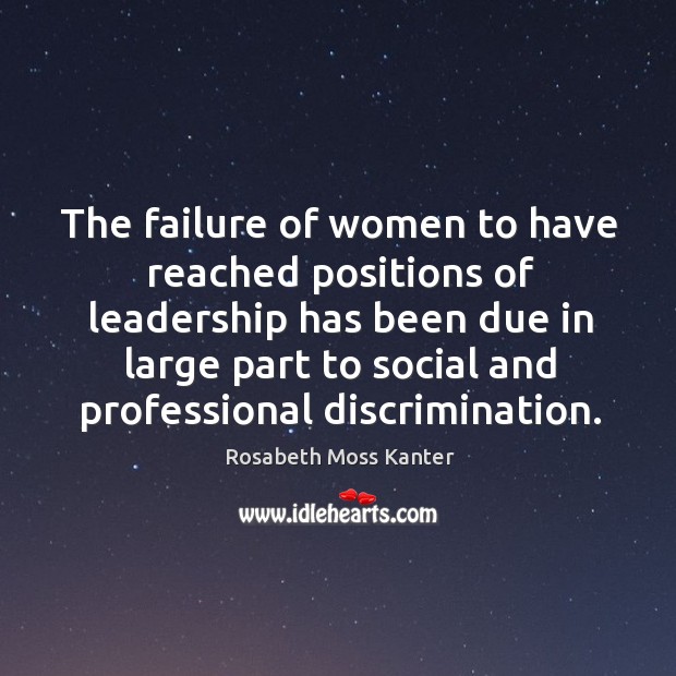The failure of women to have reached positions of leadership Rosabeth Moss Kanter Picture Quote