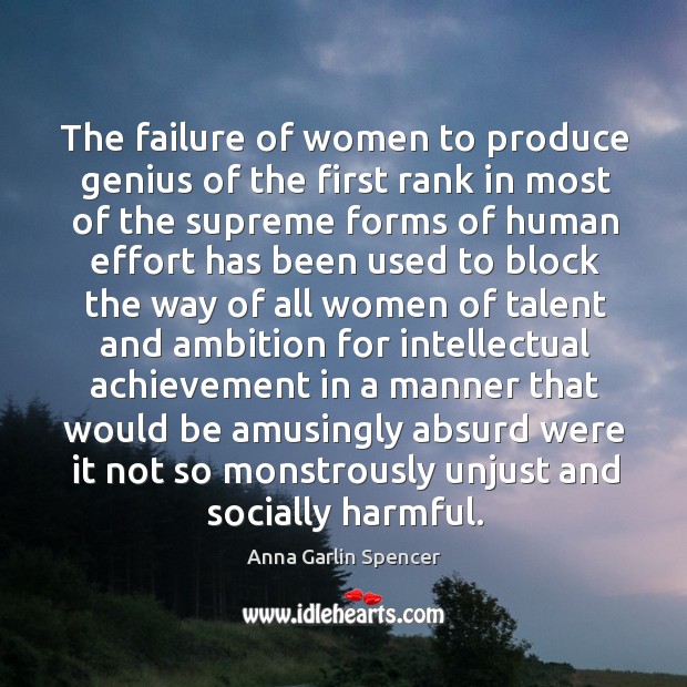 The failure of women to produce genius of the first rank in most of the supreme Anna Garlin Spencer Picture Quote