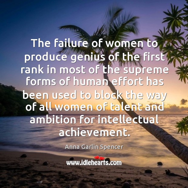 The failure of women to produce genius of the first rank in Anna Garlin Spencer Picture Quote