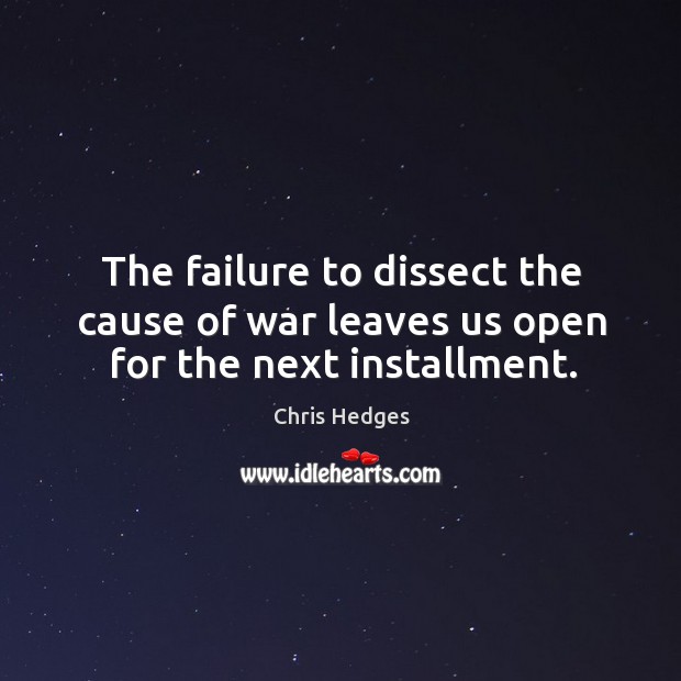 The failure to dissect the cause of war leaves us open for the next installment. Chris Hedges Picture Quote