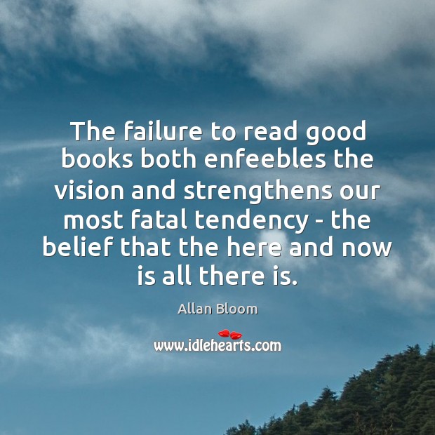 The failure to read good books both enfeebles the vision and strengthens Allan Bloom Picture Quote