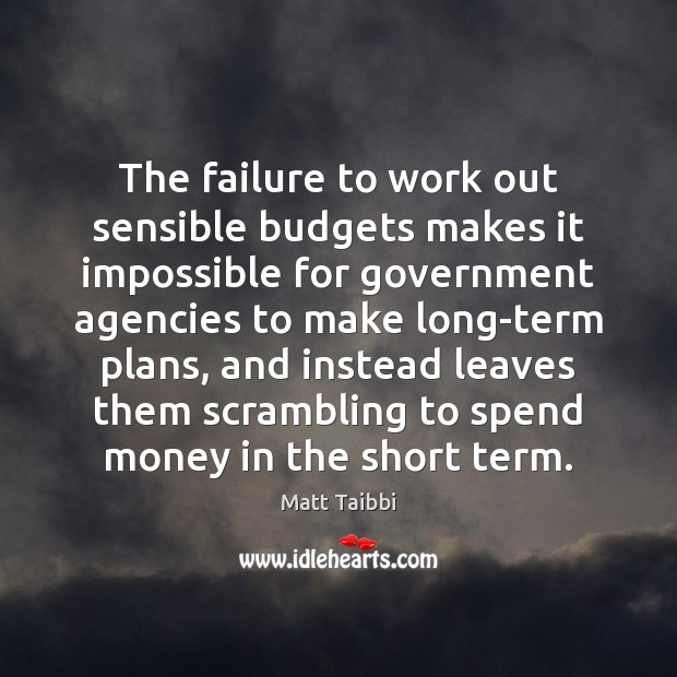 The failure to work out sensible budgets makes it impossible for government Matt Taibbi Picture Quote