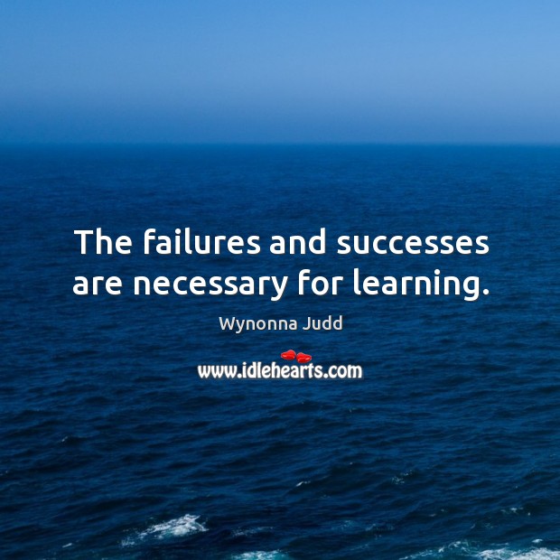 The failures and successes are necessary for learning. Wynonna Judd Picture Quote