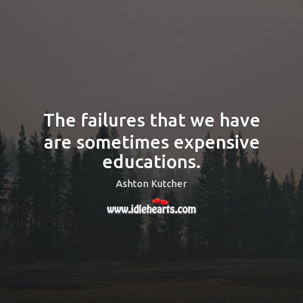 The failures that we have are sometimes expensive educations. Ashton Kutcher Picture Quote