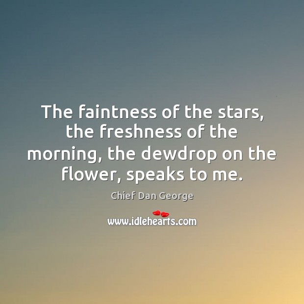 The faintness of the stars, the freshness of the morning, the dewdrop Chief Dan George Picture Quote