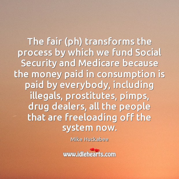 The fair (ph) transforms the process by which we fund Social Security Mike Huckabee Picture Quote