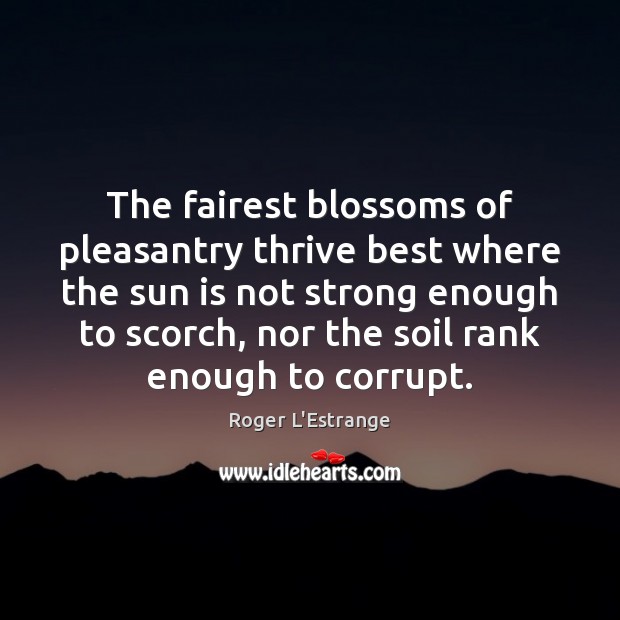 The fairest blossoms of pleasantry thrive best where the sun is not Roger L’Estrange Picture Quote