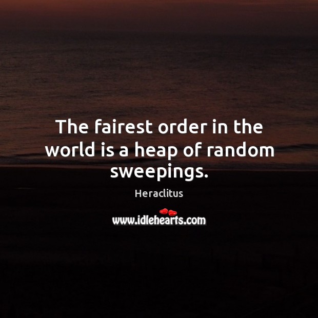 The fairest order in the world is a heap of random sweepings. Heraclitus Picture Quote