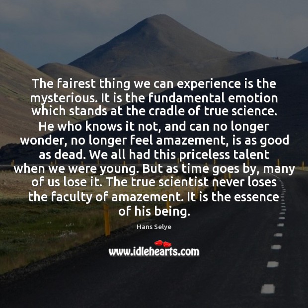 The fairest thing we can experience is the mysterious. It is the Hans Selye Picture Quote