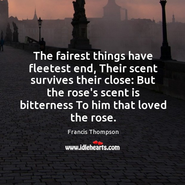 The fairest things have fleetest end, Their scent survives their close: But Francis Thompson Picture Quote