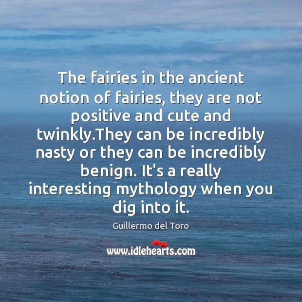 The fairies in the ancient notion of fairies, they are not positive Guillermo del Toro Picture Quote