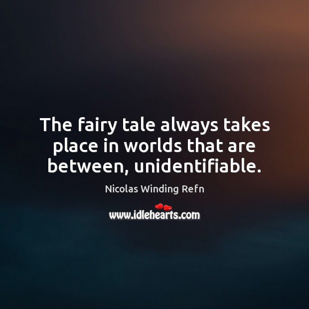 The fairy tale always takes place in worlds that are between, unidentifiable. Nicolas Winding Refn Picture Quote