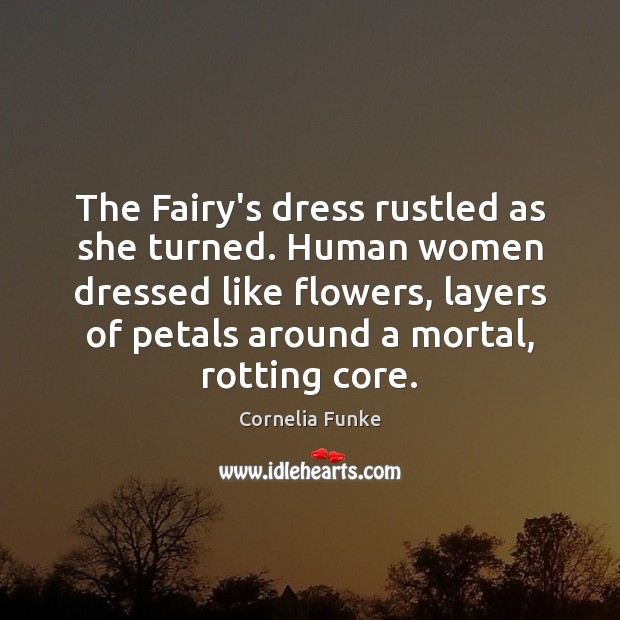 The Fairy’s dress rustled as she turned. Human women dressed like flowers, 