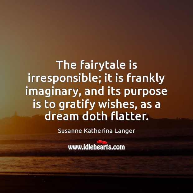 The fairytale is irresponsible; it is frankly imaginary, and its purpose is Susanne Katherina Langer Picture Quote
