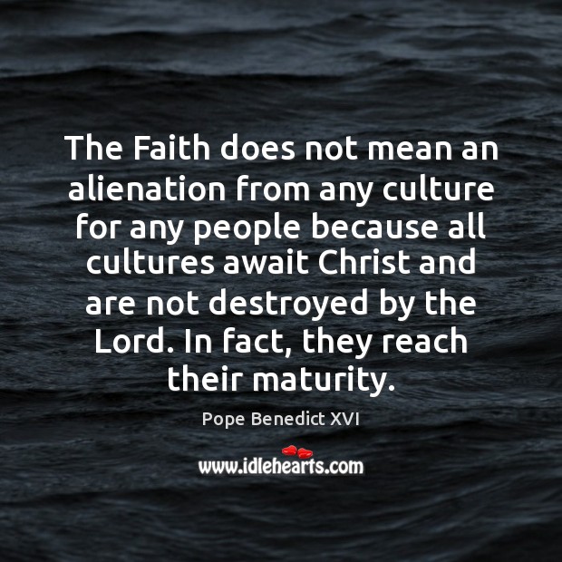 The Faith does not mean an alienation from any culture for any Pope Benedict XVI Picture Quote