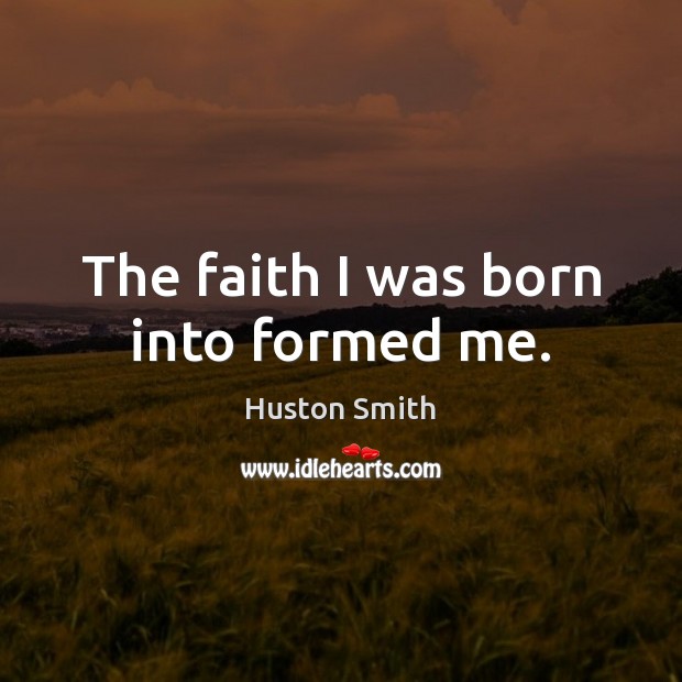 The faith I was born into formed me. Huston Smith Picture Quote