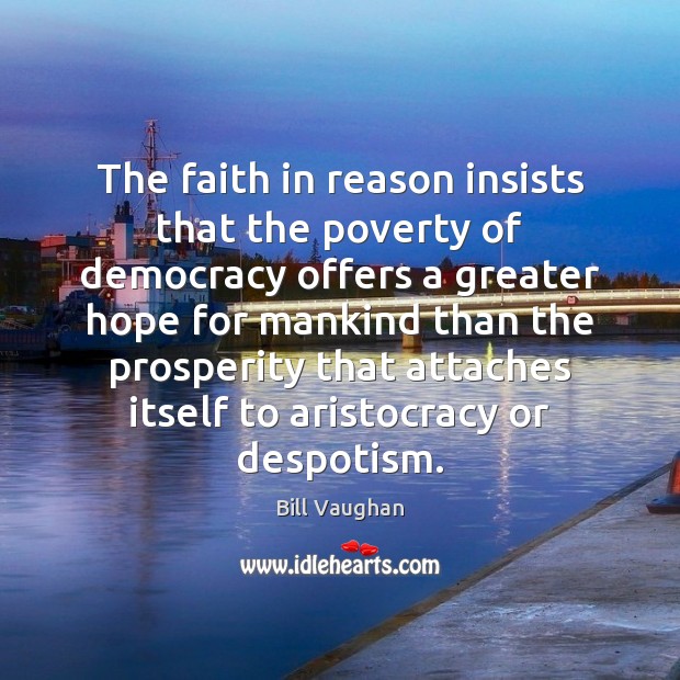 The faith in reason insists that the poverty of democracy offers a Bill Vaughan Picture Quote