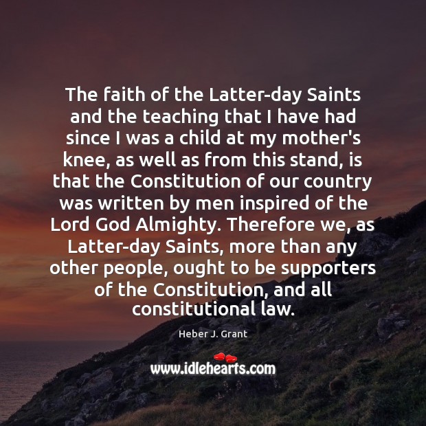 The faith of the Latter-day Saints and the teaching that I have Heber J. Grant Picture Quote
