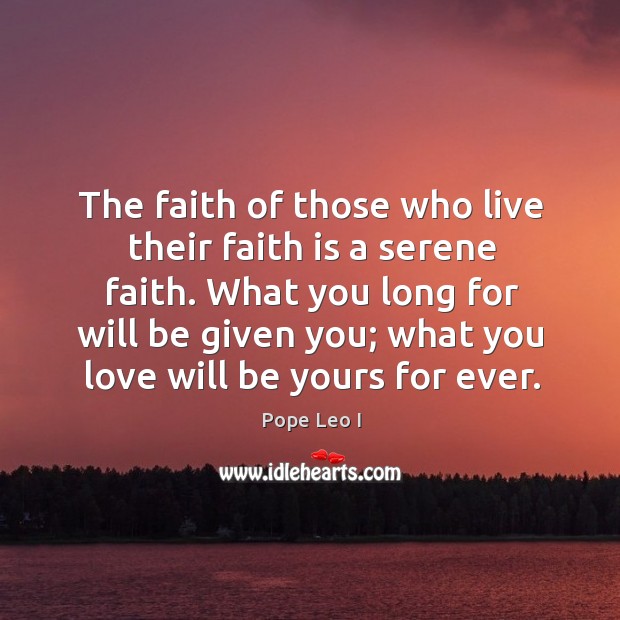 The faith of those who live their faith is a serene faith. Pope Leo I Picture Quote