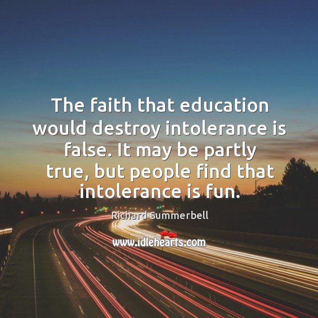 The faith that education would destroy intolerance is false. It may be Image