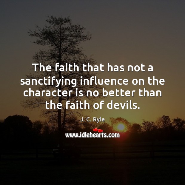 The faith that has not a sanctifying influence on the character is J. C. Ryle Picture Quote