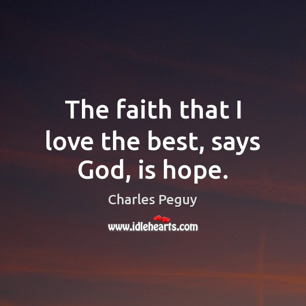 The faith that I love the best, says God, is hope. Charles Peguy Picture Quote