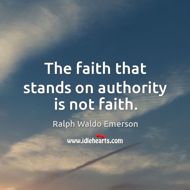 The faith that stands on authority is not faith. Ralph Waldo Emerson Picture Quote
