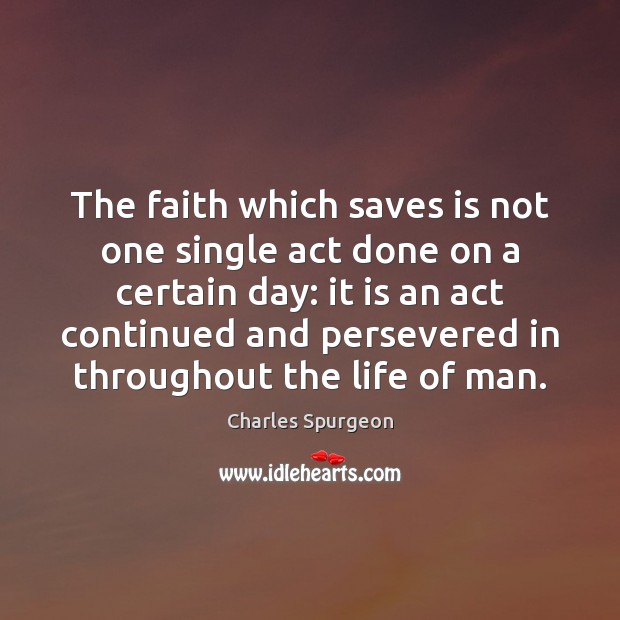 The faith which saves is not one single act done on a Charles Spurgeon Picture Quote