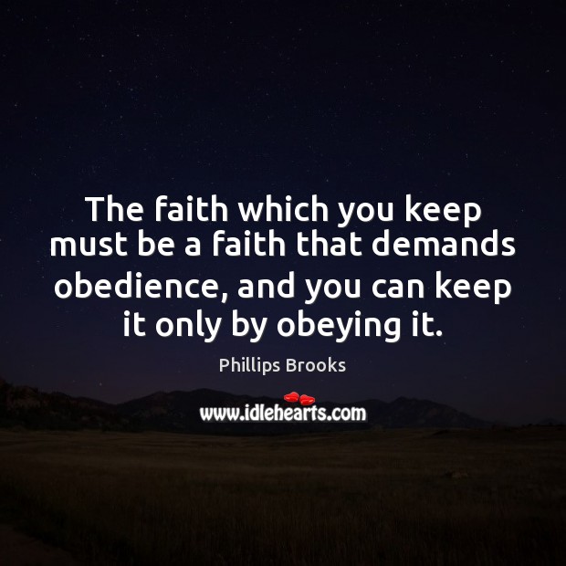 The faith which you keep must be a faith that demands obedience, Phillips Brooks Picture Quote