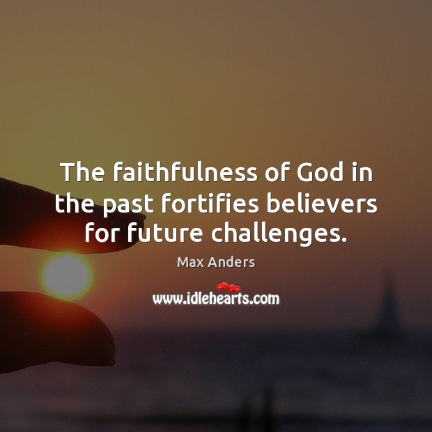 The faithfulness of God in the past fortifies believers for future challenges. Max Anders Picture Quote